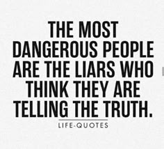 the most dangerous people are the liars who think they are telling the truth