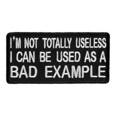 a black and white patch with the words i'm not totally useless, i can be used as a bad example