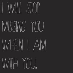 a black and white photo with the words i will stop missing you when i am with you