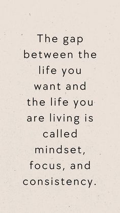 the gap between the life you want and the life you are living is called focused, focus, and consciousness