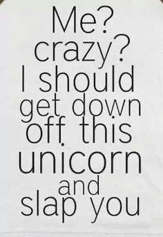 a white shirt that says me? crazy? i should get down off this unicorn and slap you