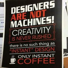 a sign that says designers are not machines creativity is never pushed there is no such thing as instant design only instant coffee