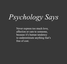 a black and white photo with the words,'psychology says never express too much love, affection or care to someone because it's human tendency to underestmate anything that's free of cost