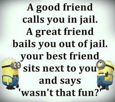 two minion characters with the caption'a good friend calls you in jail a great friend balls you out of jail your best friend sits next to you and says wast