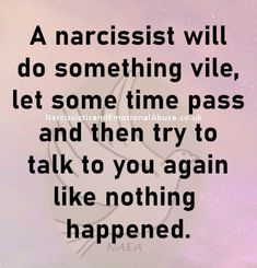 a quote from narcisst will do something vile, let some time pass and then try to talk to you again like nothing happened