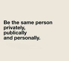 the quote be the same person privately, politically and personality