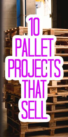 the words 10 pallet projects that sell are in front of stacks of wooden pallets