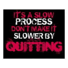 it's a slow process don't make it slower by quiting poster