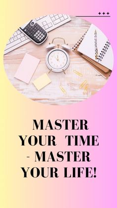 a desk with a clock, calculator and notepad on it that says master your time - master your life