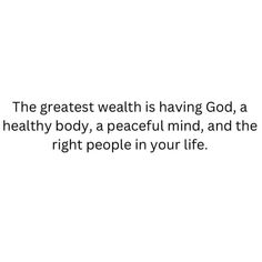 a quote about the greatest health is having god, a healthy body, a peaceful mind, and the right people in your life