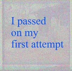 the words i passed on my first attempt written in blue ink over a white background