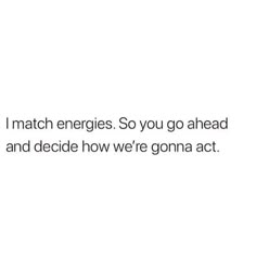 the text reads, i match energies so you go ahead and decide how we're going act