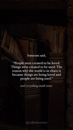 someone said people were created to be loved, things were created to be used the following day