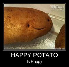 a potato with a happy face on it and the caption that says, happy potato is happy