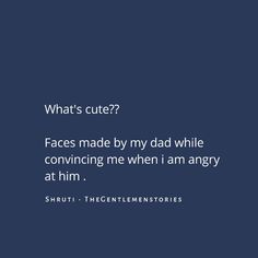 a blue background with the words what's cute? faces made by my dad while convining me when i am angry at him