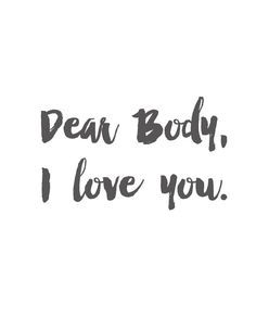 the words dear body, i love you written in black ink on a white background