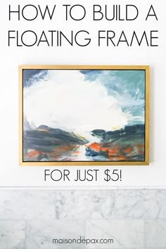 a painting hanging on the wall with text overlay that reads how to build a floating frame for just $ 5