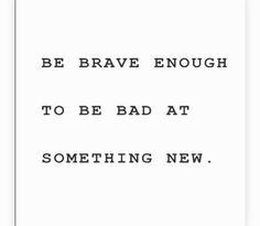 a black and white quote with the words be brave enough to be bad at something new