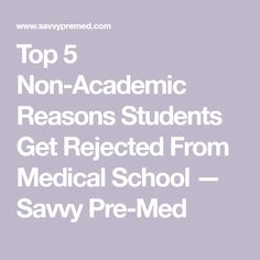 the top 5 non - academic reasons students get neglected from medical school sawy pre - med