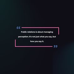 a quote on public relations about managing and perpetion it's not just what you say, but how you say it