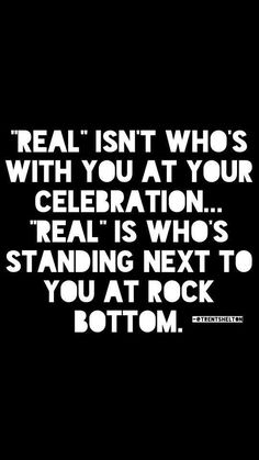 a black and white photo with the words real isn't who's with you at your celebration real is who's standing next to you at rock bottom