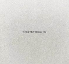 a piece of paper with the words, choose what chooses you written in black on it