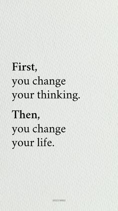 a quote that reads first, you change your thinking then, you change your life