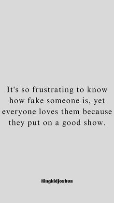 a quote that reads it's so frustration to know how fake someone is, yet everyone loves them because they put on a good show