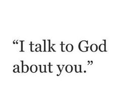 a quote that reads, i talk to god about you