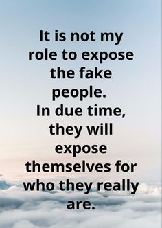 a quote that reads it is not my role to expose the fake people in due time, they will themselves for who they really are