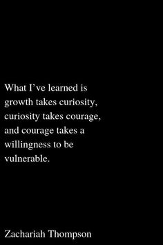 a black and white photo with a quote on it that says, what i've learned is growth takes curiosity, curiosity takes courage