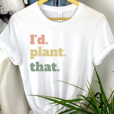 a white t - shirt with the words i'd plant that on it