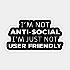 i'm not anti - social i'm just not user friendly sticker