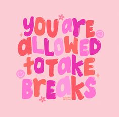 the words you are allowed to take breaks written in pink and red on a pink background