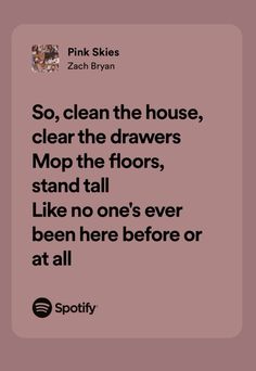 a quote from pink skies that reads, so, clean the house, clear the drawers, mop the floors, stand tall like no one's ever been here before or at all