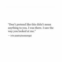 a quote that reads, don't pretend like this didn't mean anything to you