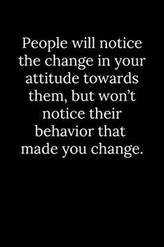 the quote people will notice the change in your attitude towards them, but won't notice their behavior that made you change