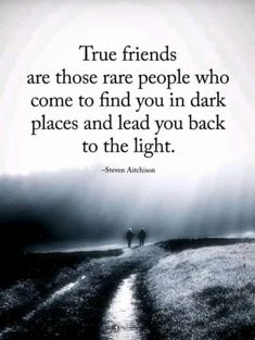 two people walking down a road with the words true friends are those rare people who come to find you in dark places and lead you back to the light