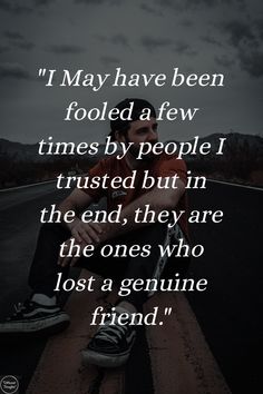 "I May have been fooled a few times by people I trusted but in the end, they are the ones who lost a genuine friend." Trust And Friendship Quotes, Quotes About Lost Trust, Needing A Friend Quotes, Why Am I Not Worth The Effort Friends, Friend Trust Quotes, Lost Respect Quotes Friends, Becarful Who You Trust Quotes Friends, Quotes Friendship Ending Fake Friends, Terrible Friend Quotes