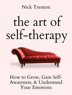 the art of self - therapy how to grow, gain self - awareness and understand your emotions