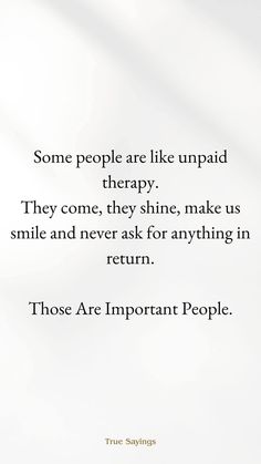 some people are like unpaid therapy they come, they shine, make us smile and never ask for anything in return those are important people