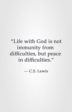 a quote from c s lewis about life with god is not immutity from diffracities, but peace in difficicies