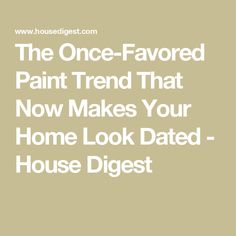 the one - flavored paint trend that now makes your home look dated house digest