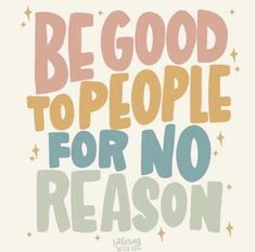 a poster with the words be good to people for no reason