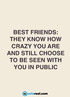 a quote that says best friends they know how crazy you are and still choose to be seen