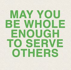 the words may you be whole enough to serve others on a white background with green lettering