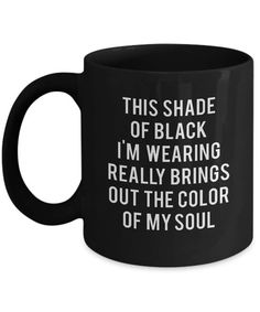 a black coffee mug that says, this shade of black i'm wearing really brings out the color of my soul