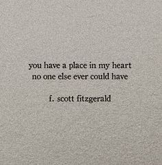 a quote written in black on top of a white paper with the words you have a place in my heart, no one else ever could have i scott fitzgerald