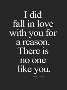 a quote that says i did fall in love with you for a reason there is no one like you