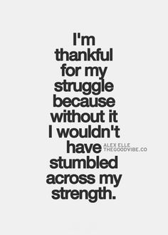 i'm grateful for my struggle because it wouldn't have stumbled across my strength